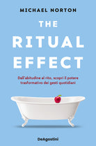 The ritual effect. Dall'abitudine al rito, scopri il potere trasformativo dei gesti quotidiani