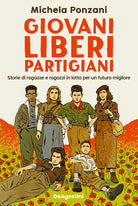 Giovani, liberi, partigiani. Storie di ragazze e ragazzi in lotta per un futuro migliore