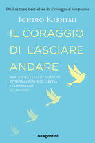 Il coraggio di lasciare andare. Abbandona i legami sbagliati. Ritrova autonomia, libert e connessioni autentiche