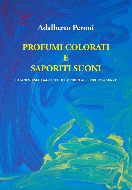 Cover of Profumi colorati e saporiti suoni. La sinestesia: dagli studi empirici alle neuroscienze