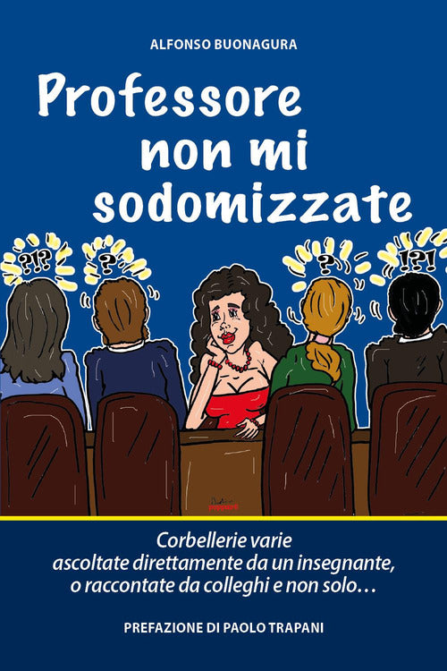 Cover of Professore non mi sodomizzate. Corbellerie varie ascoltate direttamente da un insegnante o raccontate da colleghi e non solo...