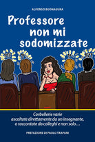 Cover of Professore non mi sodomizzate. Corbellerie varie ascoltate direttamente da un insegnante o raccontate da colleghi e non solo...