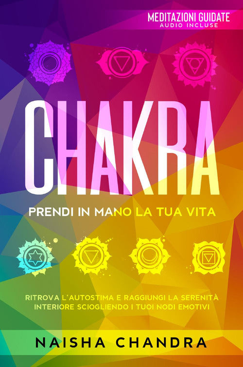 Cover of Chakra: Prendi in mano la tua vita. Ritrova l’autostima e raggiungi la serenità interiore sciogliendo i tuoi nodi emotivi