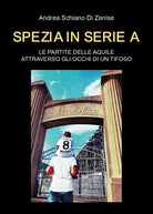 Cover of Spezia in serie A. Le partite delle Aquile attraverso gli occhi di un tifoso