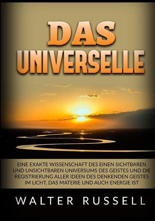 Cover of Universelle. Eine exakte Wissenschaft des einen sichtbaren und unsichtbaren Universums des Geistes und die Registrierung aller Ideen des denkenden Geistes im Licht, das Materie und auch Energie ist