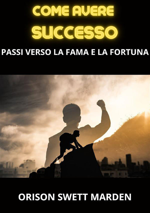 Cover of Come avere successo. Passi verso la fama e la fortuna