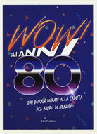 Wow! Gli anni 80. Dai Duran Duran alla caduta del muro di Berlino