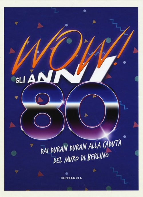 Wow! Gli anni 80. Dai Duran Duran alla caduta del muro di Berlino