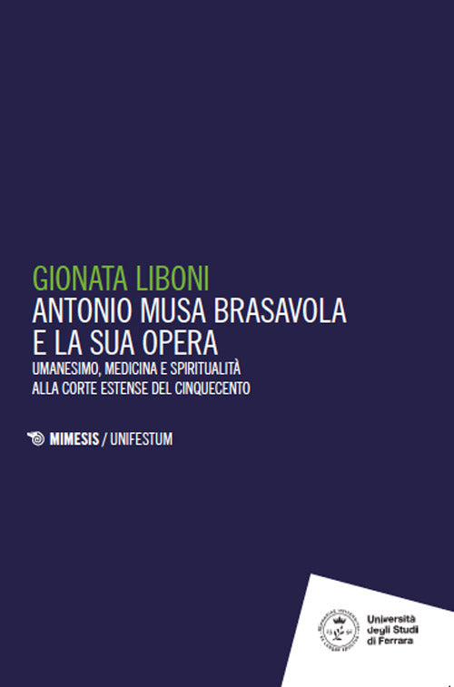 Antonio Musa Brasavola e la sua opera. Umanesimo, medicina e spiritualit alla corte estense del Cinquecento