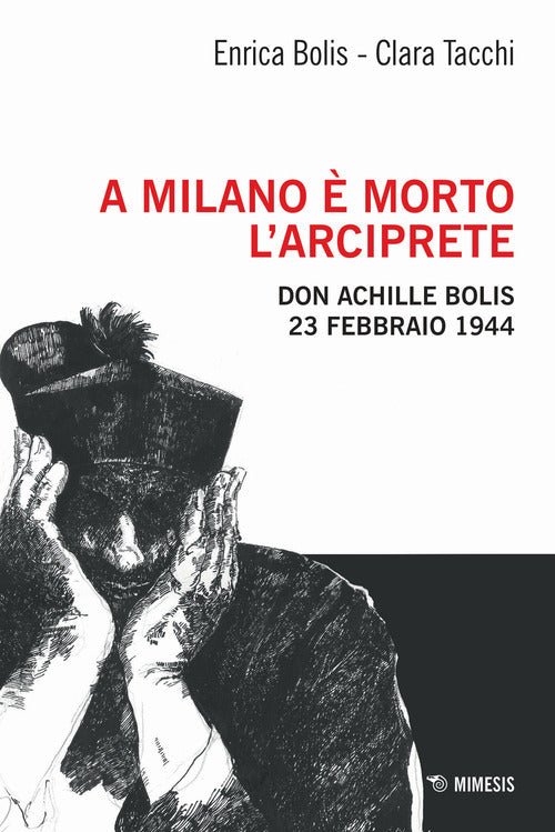 A Milano morto l'arciprete. Don Achille Bolis 23 febbraio 1944