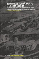 Su Varese citt-porto e la sua storia. Studi sullevoluzione del territorio tra Bosto, Bizzozero, lUngheria e la cittadinanza pensante