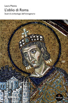 L'oblio di Roma. Studi di archeologia dellimmaginario