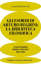 Gli esordi di Arturo Reghini. La Biblioteca Filosofica. 1902-1908. Opere. Vol. 1