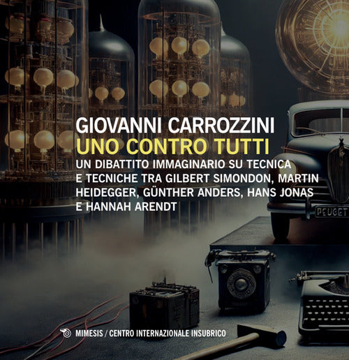Uno contro tutti. Un dibattito immaginario su tecnica e tecniche tra Gilbert Simondon, Martin Heidegger, Gnther Anders, Hans Jonas e Hannah Arendt