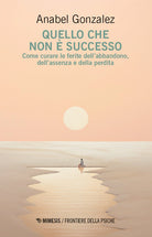 Quello che non è successo. Come curare le ferite dell’abbandono, dell’assenza e della perdita