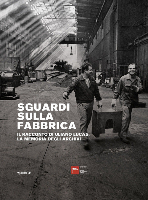 Sguardi sulla fabbrica. Il racconto di Uliano Lucas, la memoria degli archivi