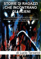 Cover of Storie di ragazzi che incontrano gli Alieni. Con una piccola guida sui casi di contatto più eclatanti al mondo e sulle maggiori razze extraterrestri che visitano il pianeta Terra