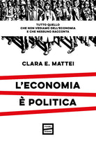 Cover of economia è politica. Tutto quello che non vediamo dell'economia e nessuno racconta