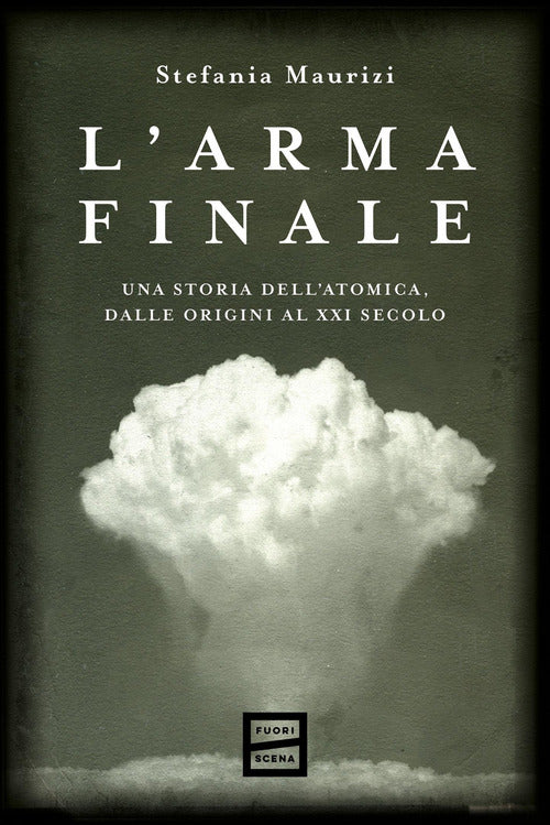 L'arma finale. Una storia dell'atomica, dalle origini al XXI secolo