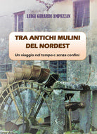 Cover of Tra antichi mulini del nordest. Un viaggio nel tempo e senza confini