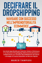 Decifrare il dropshipping: navigare con successo nell'imprenditorialità e-commerce. Una guida approfondita per costruire, scalare e ottimizzare il tuo business di dropshipping: dalla concettualizzazione e collaborazione con i fornitori alla soddisfazione 