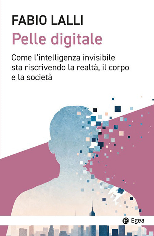 Pelle digitale. Come l’intelligenza invisibile sta riscrivendo la realtà, il corpo e la società