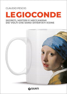 Le Gioconde. Segreti, misteri e meccanismi dei volti che sono diventati icone