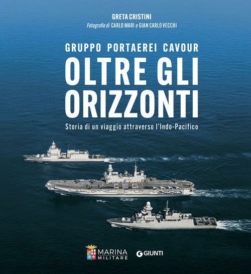 Oltre gli orizzonti. Gruppo Portaerei Cavour. Storia di un viaggio attraverso l'Indo-Pacifico