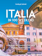Italia in 100 weekend. Itinerari inconsueti tra arte, natura e tradizioni