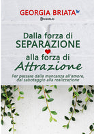 Dalla forza di separazione alla forza di attrazione. Per passare dalla mancanza all'amore, dal sabotaggio alla realizzazione