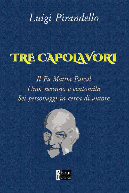 Tre capolavori. Il fu Mattia Pascal, Uno nessuno e centomila, Sei personaggi in cerca di autore
