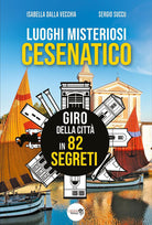 Luoghi misteriosi Cesenatico. Giro della citt in 82 segreti