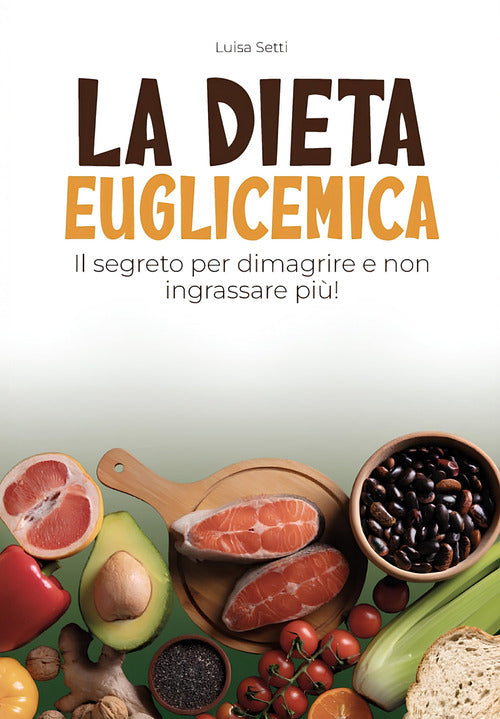 La dieta euglicemica. Il segreto per dimagrire e non ingrassare più