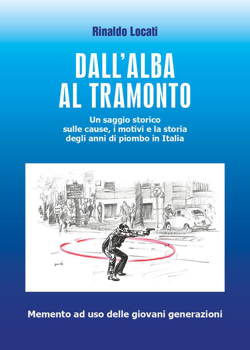 Dall'alba al tramonto. Un saggio storico sulle cause, i motivi e la storia degli anni di piombo in Italia