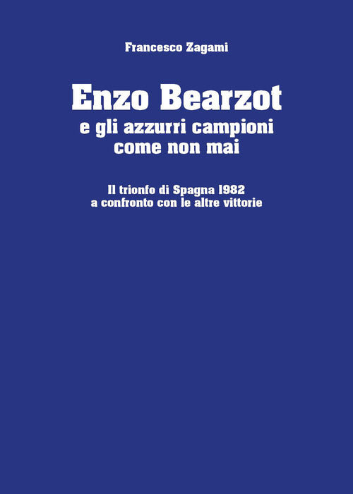 Enzo Bearzot e gli azzurri campioni come non mai. Il trionfo di Spagna 1982 a confronto con le altre vittorie