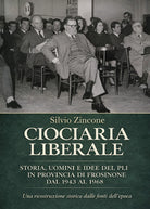 Ciociaria liberale. Storia, uomini e idee del PLI in provincia di Frosinone dal 1943 al 1968. Una ricostruzione storica dalle fonti dell'epoca
