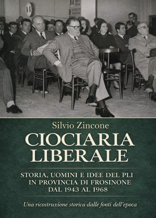 Ciociaria liberale. Storia, uomini e idee del PLI in provincia di Frosinone dal 1943 al 1968. Una ricostruzione storica dalle fonti dell'epoca