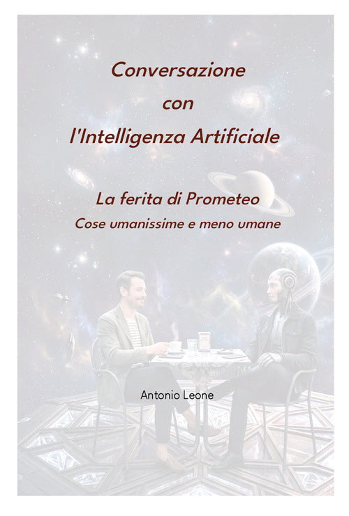 Conversazione con l'Intelligenza Artificiale. La ferita di Prometeo. Cose umanissime e meno umane