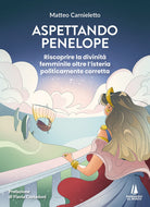 Aspettando Penelope. Riscoprire la divinità femminile oltre l'isteria politicamente corretta