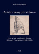 Cover of Assistere, correggere, rieducare. I ricoveri per mendicanti a Genova, Bologna e Venezia (secoli XVII-XVIII)