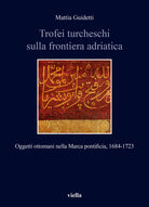 Cover of Trofei turcheschi sulla frontiera adriatica. Oggetti ottomani nella Marca pontificia, 1684-1723