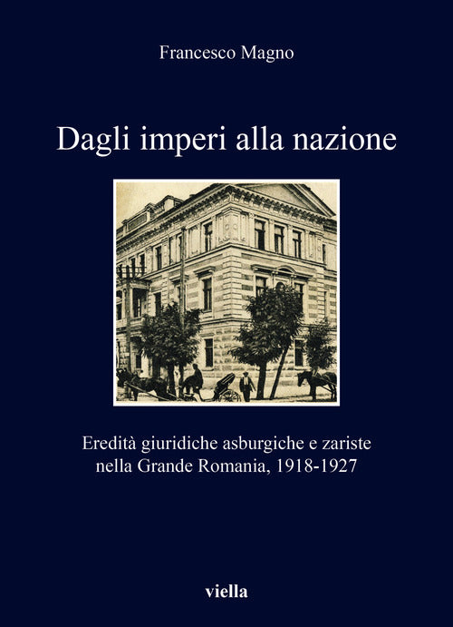 Cover of Dagli imperi alla nazione. Eredità giuridiche asburgiche e zariste nella Grande Romania, 1918-1927