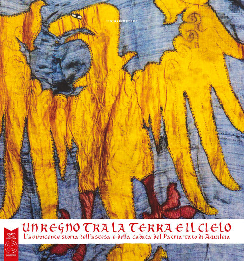 Cover of regno tra la terra e il cielo. L'avvincente storia dell'ascesa e della caduta del Patriarcato di Aquileia