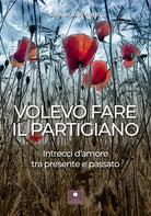Cover of Volevo fare il partigiano. Intrecci d'amore tra presente e passato