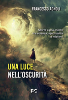 Una luce nell'oscurit. Morte e pre-morte tra scienza, spiritualit e mistero