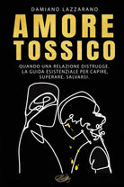 Cover of Amore tossico. Quando una relazione distrugge. La guida esistenziale per capire, superare, salvarsi