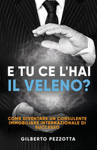 Cover of E tu ce l’hai il veleno? Come diventare un consulente immobiliare internazionale di successo
