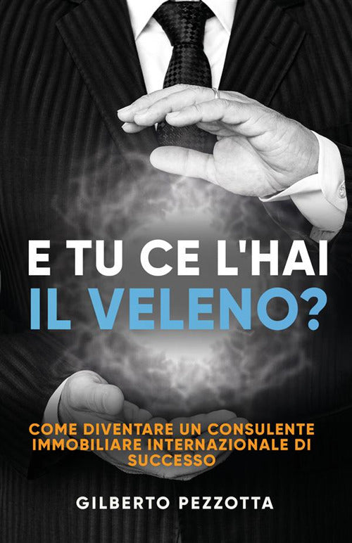 Cover of E tu ce l’hai il veleno? Come diventare un consulente immobiliare internazionale di successo