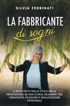 La fabbricante di sogni. Il racconto della vita e della professione di una floral designer tra creativit, passione e realizzazione personale