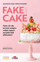 Cover of Fake and cake. Tutto ciò che avreste sempre voluto sapere sui falsi miti alimentari